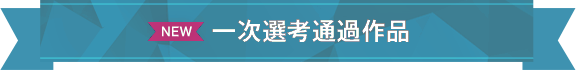 NEW 一次選考通過作品