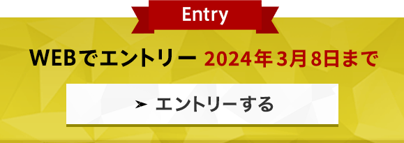 Entry WEBでエントリー 2024年3月8日まで エントリーする