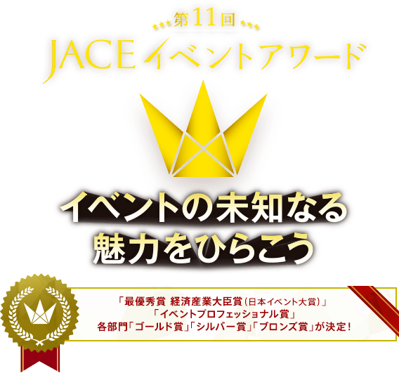 第11回 JACE イベントアワード イベントの未知なる魅力をひらこう 「最優秀賞 経済産業大臣賞（日本イベント大賞）」「イベントプロフェッショナル賞」 各部門「ゴールド賞」「シルバー賞」「ブロンズ賞」が決定！